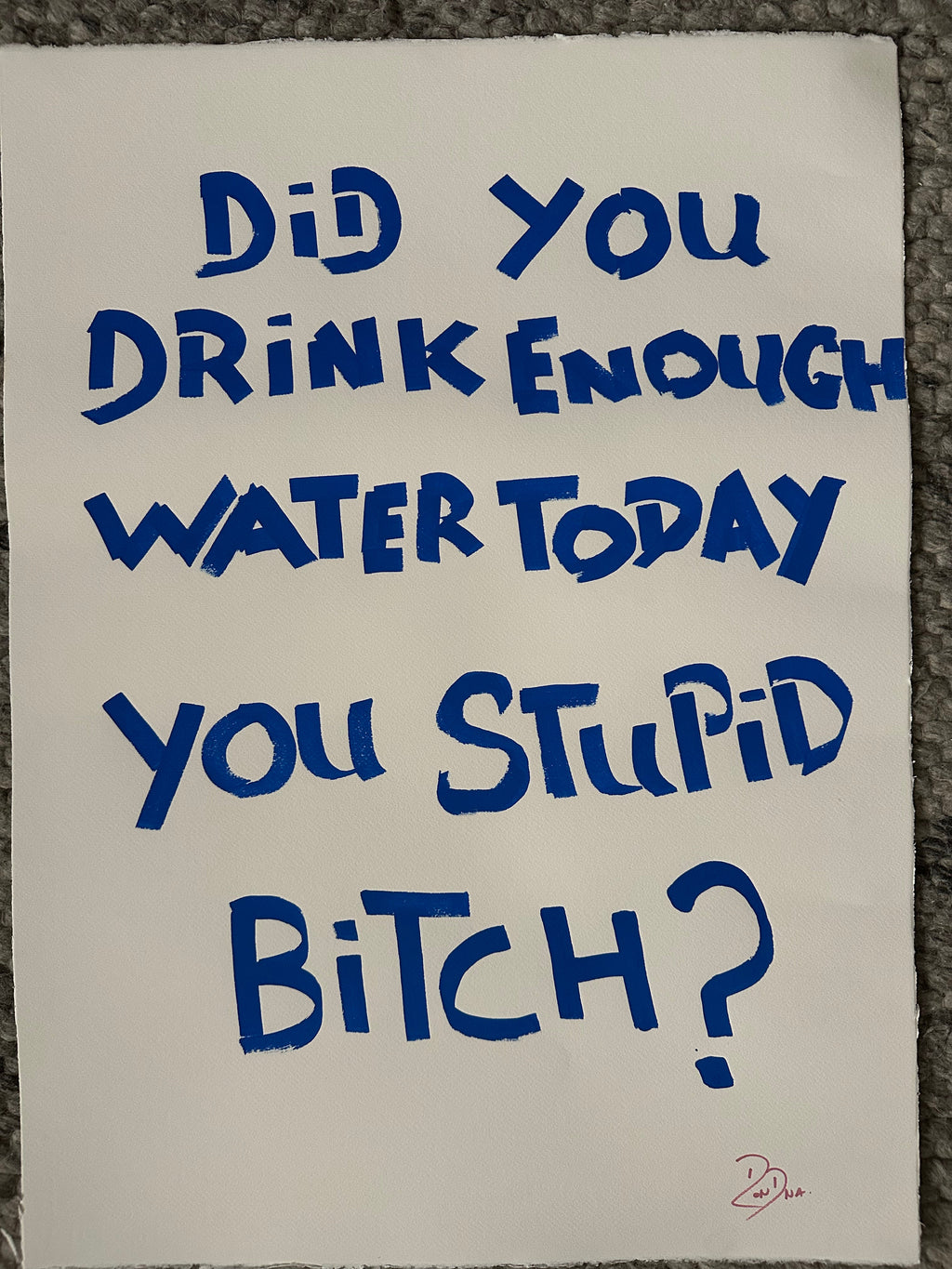 Did you drink enough water today you stupid Bitch?