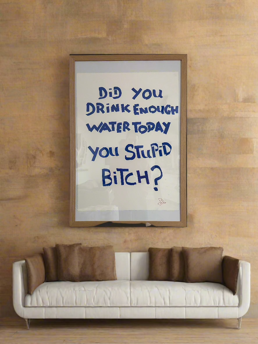 Did you drink enough water today you stupid Bitch?